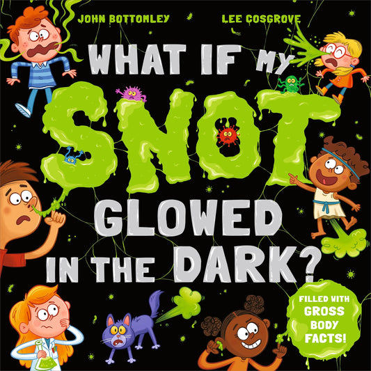 What If My Snot Glowed in the Dark by John Bottomley