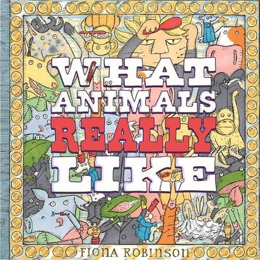 What Animals Really Like by Fiona Robinson