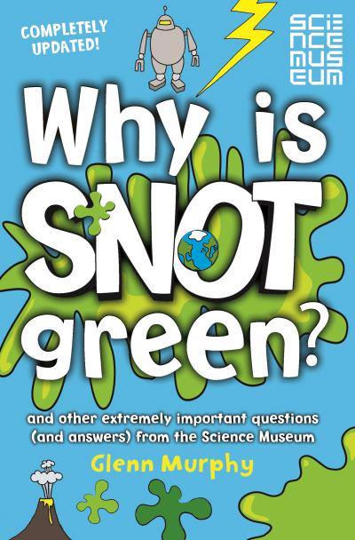 Why is Snot Green? and other extremely important questions from the Science Museum by Glenn Murphy